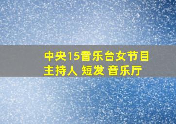 中央15音乐台女节目主持人 短发 音乐厅